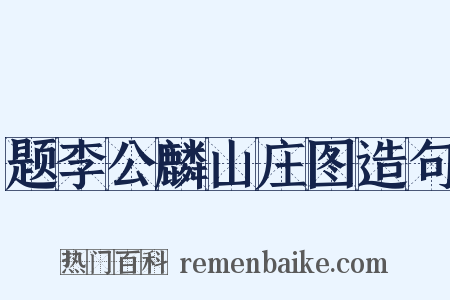 题李公麟山庄图造句是什么意思的图片
